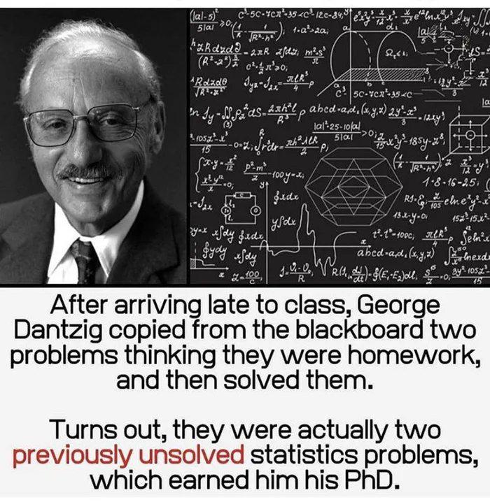 George Dantzig arrived late to class and scrawled down two problems written on the blackboard, thinking that they were a homework assignment. He solve…